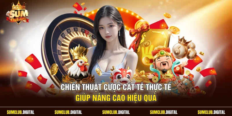 Chiến thuật cược cát tê thực tế giúp nâng cao hiệu quả