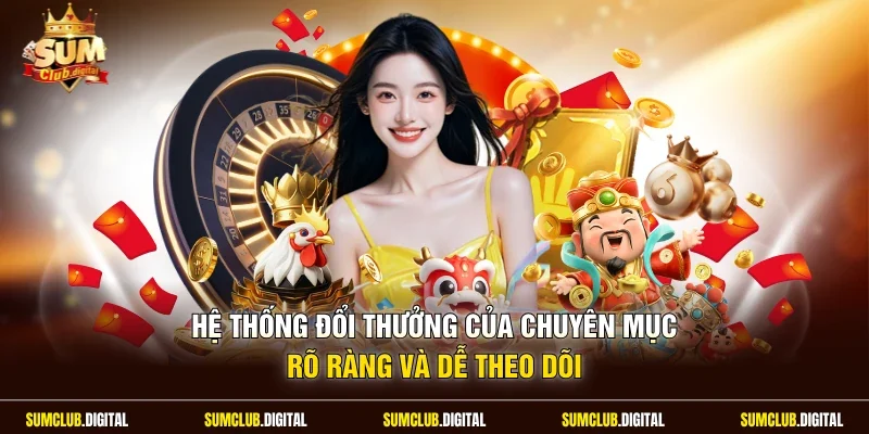 Hệ thống đổi thưởng của chuyên mục rõ ràng và dễ theo dõi