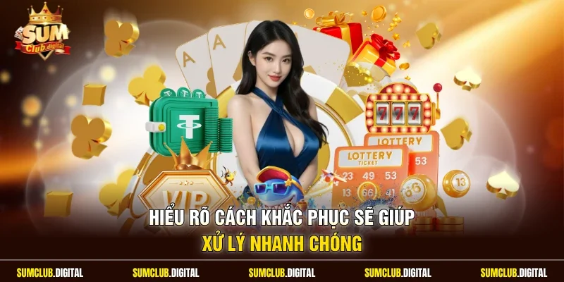 Hiểu rõ cách khắc phục sẽ giúp xử lý nhanh chóng