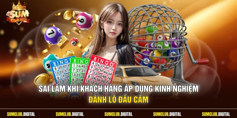 Sai lầm khi khách hàng áp dụng kinh nghiệm đánh lô đầu câm